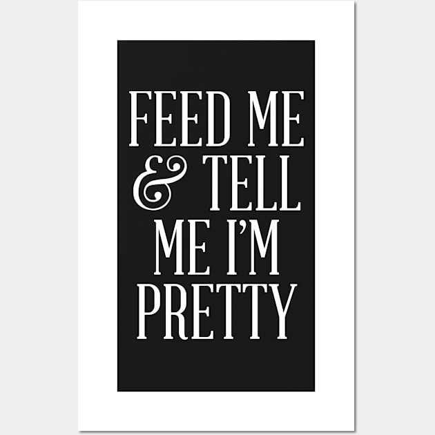 Feed Me and Tell Me I'm Pretty Wall Art by radquoteshirts